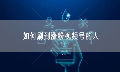 如何刷到涨粉视频号的人
