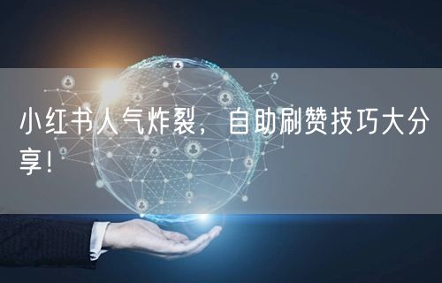 小红书人气炸裂，自助刷赞技巧大分享！