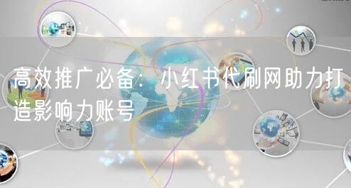 高效推广必备：小红书代刷网助力打造影响力账号