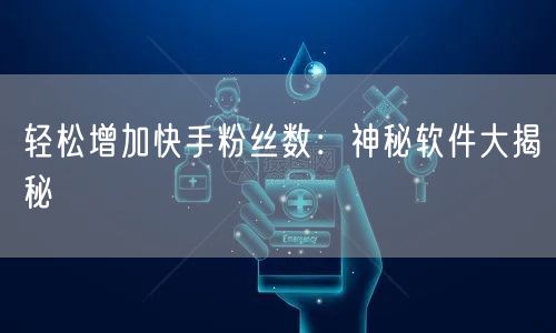 轻松增加快手粉丝数：神秘软件大揭秘