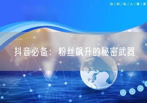 抖音必备：粉丝飙升的秘密武器