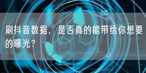 刷抖音数据，是否真的能带给你想要的曝光？