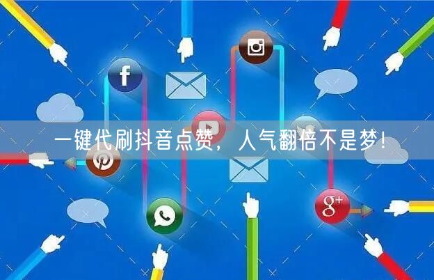 一键代刷抖音点赞，人气翻倍不是梦！