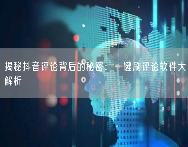 揭秘抖音评论背后的秘密：一键刷评论软件大解析