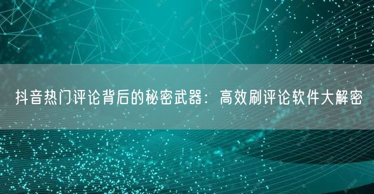 抖音热门评论背后的秘密武器：高效刷评论软件大解密