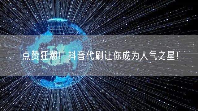 点赞狂潮！抖音代刷让你成为人气之星！