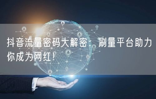 抖音流量密码大解密：刷量平台助力你成为网红！