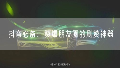 抖音必备：赞爆朋友圈的刷赞神器