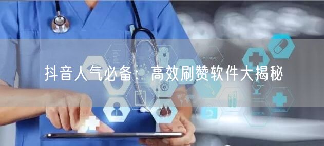 抖音人气必备：高效刷赞软件大揭秘
