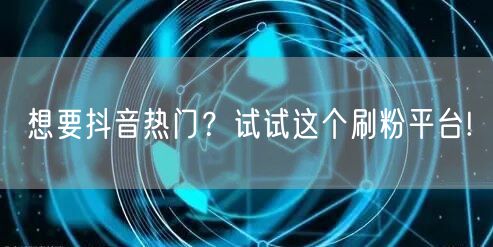 想要抖音热门？试试这个刷粉平台!