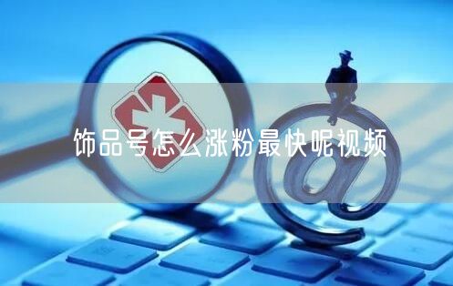 饰品号怎么涨粉最快呢视频