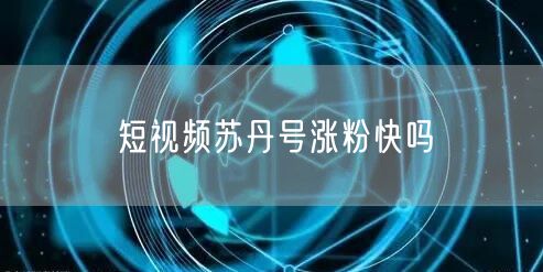 短视频苏丹号涨粉快吗