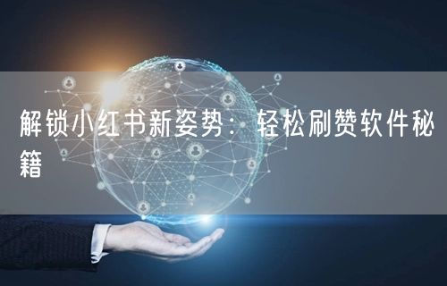 解锁小红书新姿势：轻松刷赞软件秘籍
