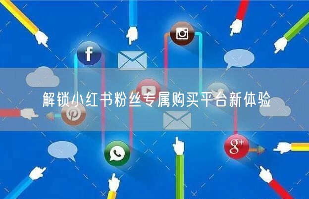 解锁小红书粉丝专属购买平台新体验