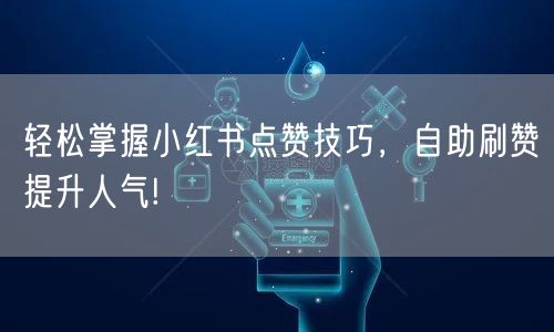 轻松掌握小红书点赞技巧，自助刷赞提升人气!