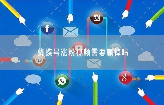 蝴蝶号涨粉视频需要删掉吗