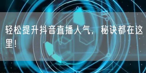 轻松提升抖音直播人气，秘诀都在这里！