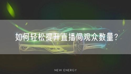 如何轻松提升直播间观众数量？