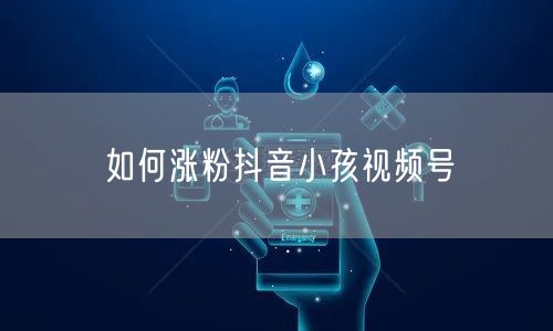 如何涨粉抖音小孩视频号