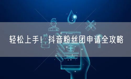 轻松上手！抖音粉丝团申请全攻略