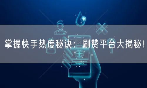 掌握快手热度秘诀：刷赞平台大揭秘！