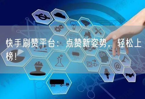 快手刷赞平台：点赞新姿势，轻松上榜！
