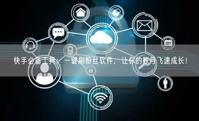 快手必备工具：一键刷粉丝软件，让你的账号飞速成长！