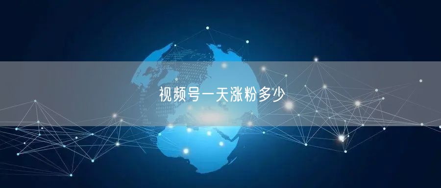 视频号一天涨粉多少
