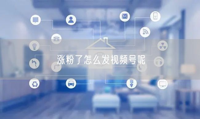 涨粉了怎么发视频号呢
