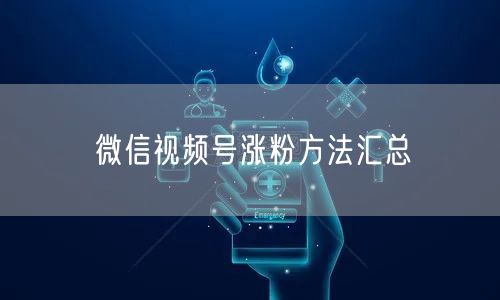 微信视频号涨粉方法汇总