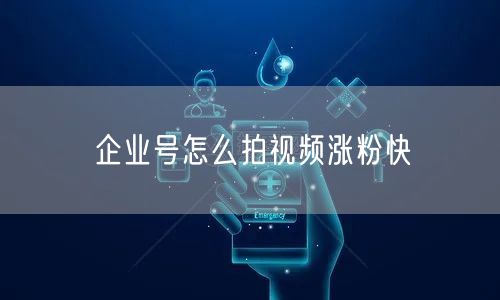 企业号怎么拍视频涨粉快