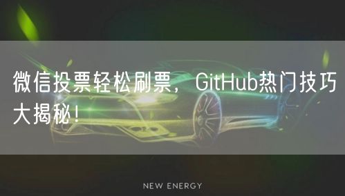 微信投票轻松刷票，GitHub热门技巧大揭秘！