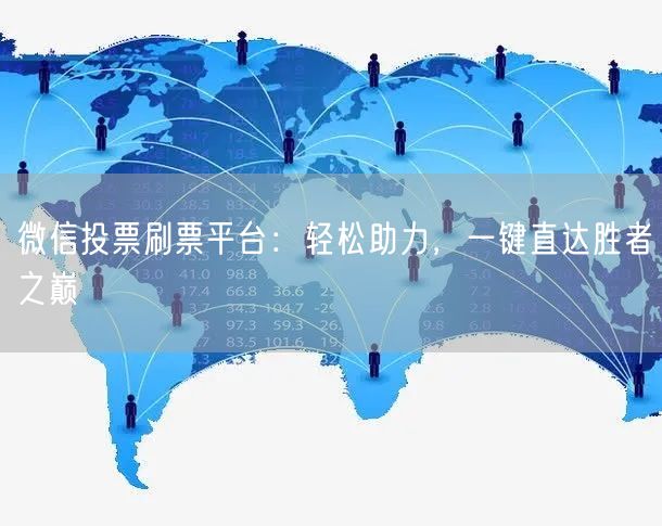 微信投票刷票平台：轻松助力，一键直达胜者之巅