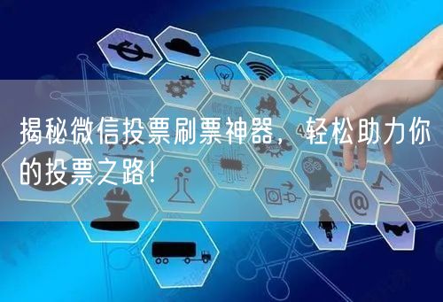 揭秘微信投票刷票神器，轻松助力你的投票之路！