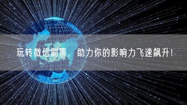 玩转微信刷票，助力你的影响力飞速飙升！