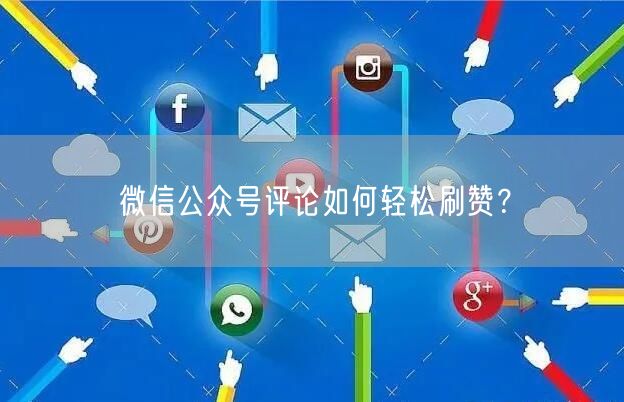 微信公众号评论如何轻松刷赞？