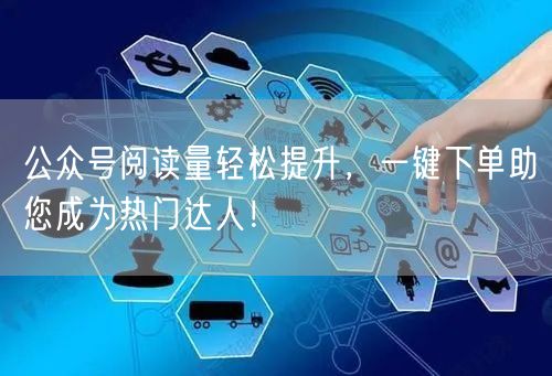 公众号阅读量轻松提升，一键下单助您成为热门达人！