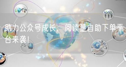 助力公众号成长，阅读量自助下单平台来袭！