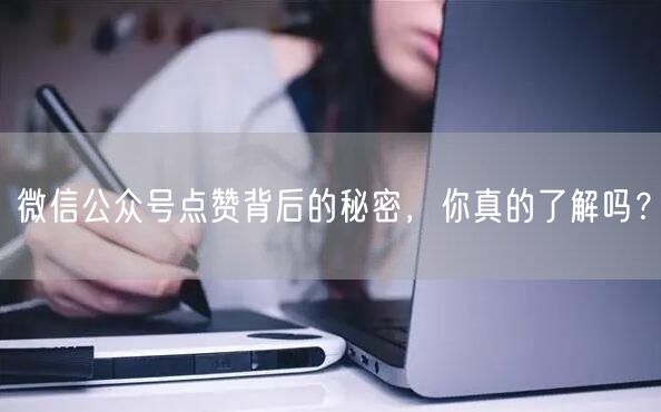 微信公众号点赞背后的秘密，你真的了解吗？
