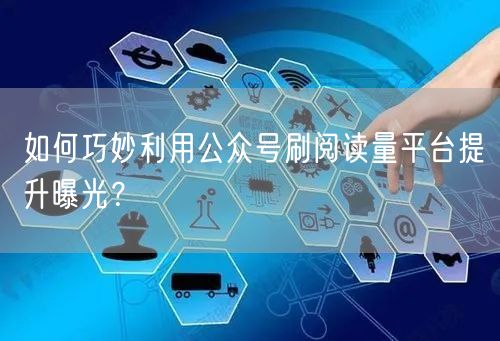 如何巧妙利用公众号刷阅读量平台提升曝光？
