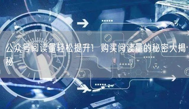 公众号阅读量轻松提升！购买阅读量的秘密大揭秘