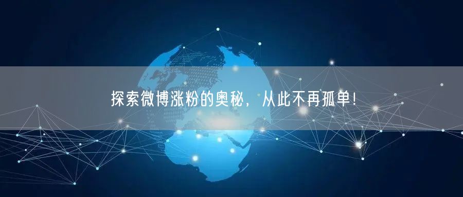 探索微博涨粉的奥秘，从此不再孤单！