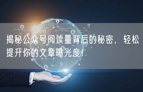 揭秘公众号阅读量背后的秘密，轻松提升你的文章曝光度！