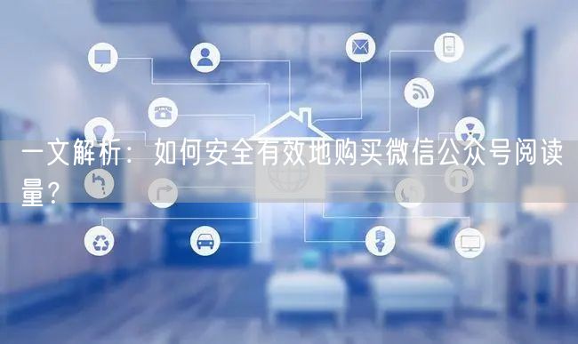 一文解析：如何安全有效地购买微信公众号阅读量？