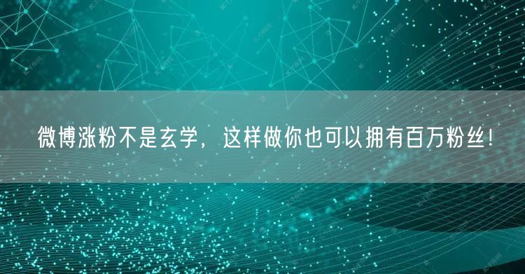 微博涨粉不是玄学，这样做你也可以拥有百万粉丝！