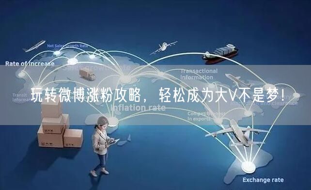 玩转微博涨粉攻略，轻松成为大V不是梦！