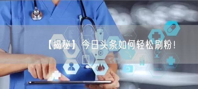 【揭秘】今日头条如何轻松刷粉！
