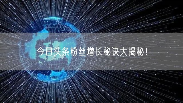 今日头条粉丝增长秘诀大揭秘！