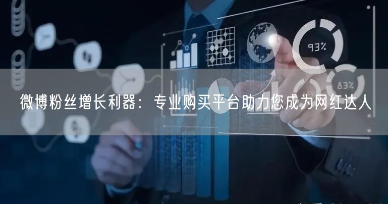 微博粉丝增长利器：专业购买平台助力您成为网红达人