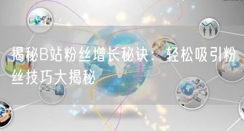 揭秘B站粉丝增长秘诀：轻松吸引粉丝技巧大揭秘